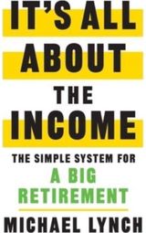 Its All About The Income: The Simple System for a Big Retirement