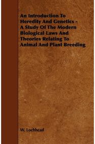 Introduction To Heredity And Genetics - A Study Of The Modern Biological Laws And Theories Relating To Animal And Plant Breeding