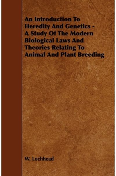 Introduction To Heredity And Genetics - A Study Of The Modern Biological Laws And Theories Relating To Animal And Plant Breeding