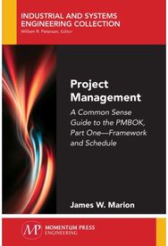 Project Management: A Common Sense Guide to the PMBOK, Part One - Framework and Schedule