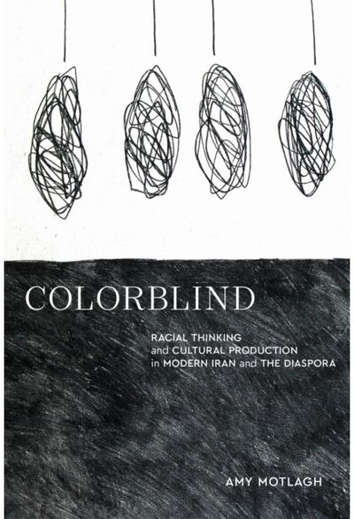 Colorblind: Racial Thinking and Cultural Production in Modern Iran and the Diaspora