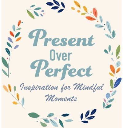 Present Over Perfect: Inspiration for Mindful Moments