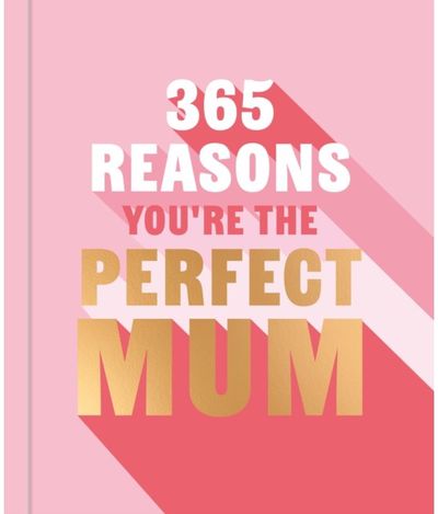 365 Reasons Youre the Perfect Mum: A little book of perfect words to let your mum know how much you love them