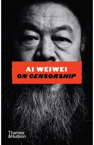 Ai Weiwei on Censorship: A Sunday Times Bestseller