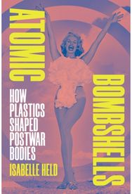 Atomic Bombshells: How Plastics Shaped Postwar Bodies