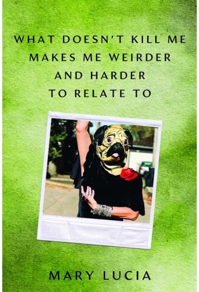 What Doesnt Kill Me Makes Me Weirder and Harder to Relate to: A Memoir