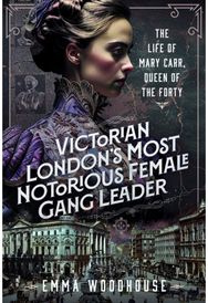 Victorian Londons Most Notorious Female Gang Leader: The Life of Mary Carr, Queen of the Forty