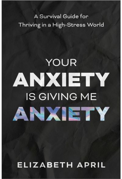 Your Anxiety Is Giving Me Anxiety: A Survival Guide for Thriving in a High-Stress World