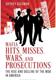 Mafia Hits, Misses, Wars, and Prosecutions: The Rise and Decline of the Mob in America