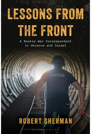 Lessons from the Front: A Rookie War Correspondent in Ukraine and Israel