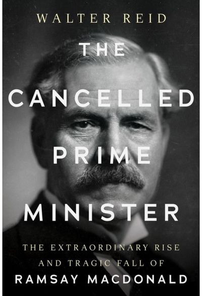 Cancelled Prime Minister: The Extraordinary Rise and Tragic Fall of Ramsay MacDonald