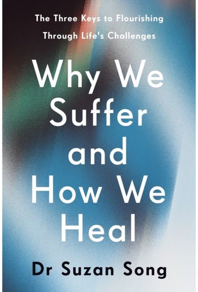 Why We Suffer and How We Heal: The Three Keys to Flourishing Through Life's Challenges