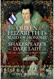 Queen Elizabeth I’s Maid of Honour and Shakespeare’s Dark Lady: The Life and Loves of Mary Fitton