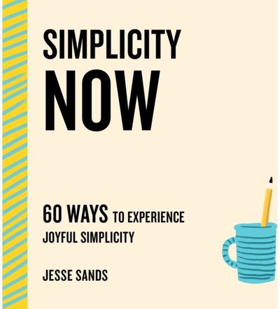 Simplicity Now: 60 Ways to Experience Joyful Simplicity