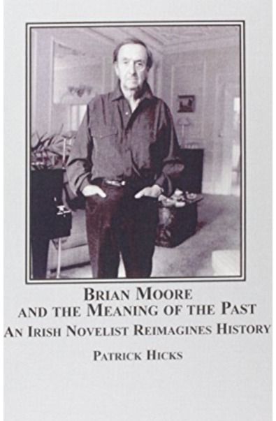 Brian Moore and the Meaning of the Past: An Irish Novelist Re-imagines History
