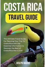 Costa Rica Travel Guide 2023: The Ultimate Travel Guide For Planning Your Trip To Costa Rica with the Essential Information to Discover the Best of Costa Rica like a Local