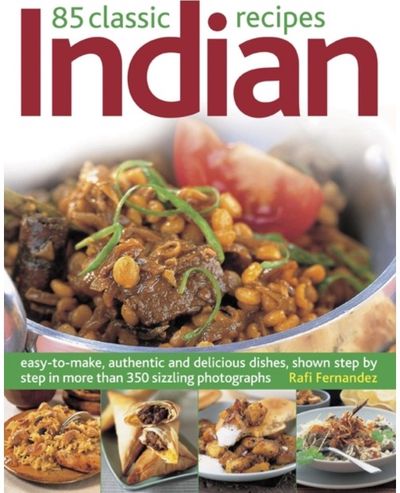 85 Classic Indian Recipes: Easy-to-make, Authentic and Delicious Dishes, Shown Step by Step in More Than 350 Sizzling Photographs