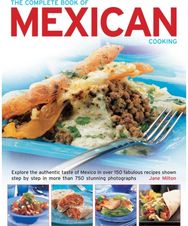 Complete Book of Mexican Cooking: Explore the Authentic Taste of Mexico in Over 150 Fabulous Recipes Shown Step by Step in More Than 750 Stunning Photographs
