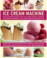 Ice Cream Machine: How to Make the Most of Your Ice Cream Machine, Including Techniques, Ingredients, and a Wide Range of Innovative Treats