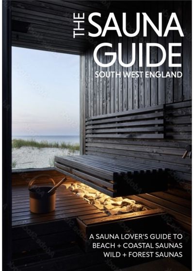 Sauna Guide to South West England: 130 beach, forest, wild, and outdoor saunas in Cornwall, Devon, Dorset, Somerset, Wiltshire, Gloucestershire, Bristol, and Bath
