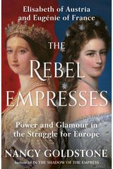 Rebel Empresses: Elisabeth of Austria and Eugenie of France, Power and Glamour in the Struggle for Europe