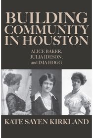 Building Community in Houston: Alice Baker, Julia Ideson, and Ima Hogg