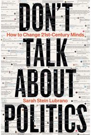 Dont Talk About Politics: How to Change 21st-Century Minds