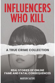 Influencers Who Kill: A True Crime Collection: Real Stories of Online Fame and Fatal Consequences