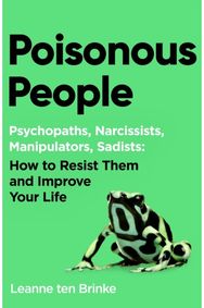 Poisonous People: Psychopathy, Narcissism, Manipulation, Sadism: How to Resist Them and Improve Your Life
