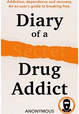 Diary of a Secret Drug Addict: Addiction, Dependence and Recovery. an Ex-User’s Guide to Breaking Free.
