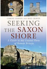Seeking the Saxon Shore: A Guide to the Coastal Forts of Roman Britain