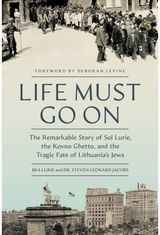 Life Must Go On: The Remarkable Story of Sol Lurie, the Kovno Ghetto, and the Tragic Fate of Lithuania's Jews