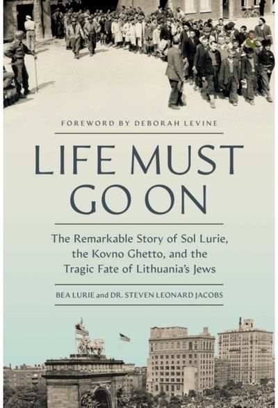 Life Must Go On: The Remarkable Story of Sol Lurie, the Kovno Ghetto, and the Tragic Fate of Lithuania's Jews
