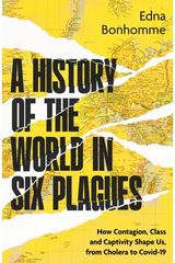 History of the World in Six Plagues: How Contagion, Class and Captivity Shape Us, from Cholera to Covid-19