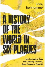 History of the World in Six Plagues: How Contagion, Class and Captivity Shape Us, from Cholera to Covid-19