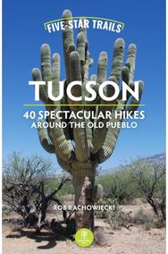 Five-Star Trails: Tucson: 40 Spectacular Hikes Around the Old Pueblo