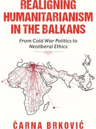 Realigning Humanitarianism in the Balkans: From Cold War Politics to Neoliberal Ethics