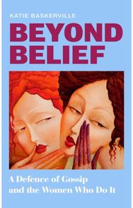Beyond Belief: A Defence of Gossip and the Women Who Do it
