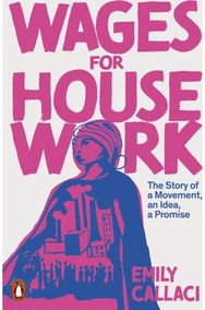Wages for Housework: The Story of a Movement, an Idea, a Promise