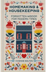 Homemaking and Housekeeping: Forgotten Wisdom for Modern Times