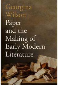 Paper and the Making of Early Modern Literature