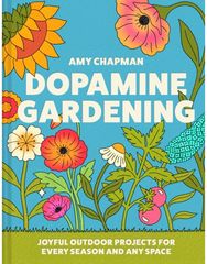Dopamine Gardening: 52 Joyful Outdoor Projects for Every Season and Any Space