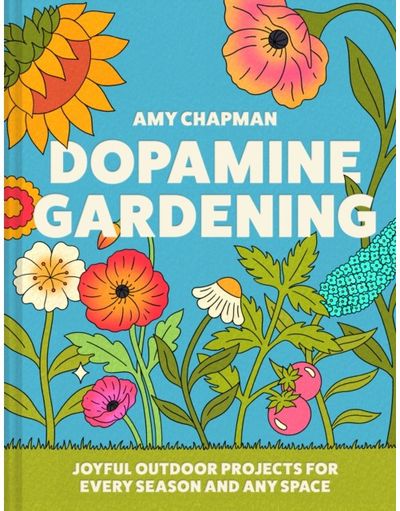 Dopamine Gardening: 52 Joyful Outdoor Projects for Every Season and Any Space