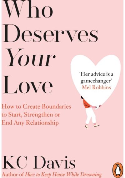 Who Deserves Your Love: How to Create Boundaries to Start, Strengthen or End Any Relationship