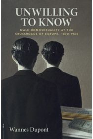 Unwilling To Know: Male Homosexuality at the Crossroads of Europe, 1870–1965