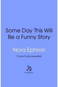 Some Day This Will Be A Funny Story: the quotable Nora Ephron