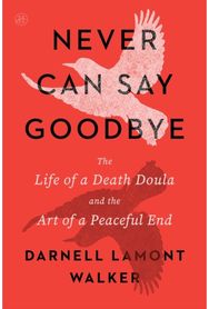 Never Can Say Goodbye: The Life of a Death Doula and the Art of a Peaceful End