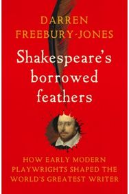 Shakespeares borrowed feathers: How early modern playwrights shaped the world's greatest writer