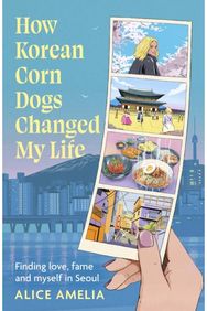 How Korean Corn Dogs Changed My Life: Finding love, fame and myself in Seoul