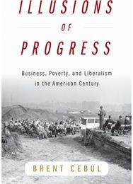 Illusions of Progress: Business, Poverty, and Liberalism in the American Century